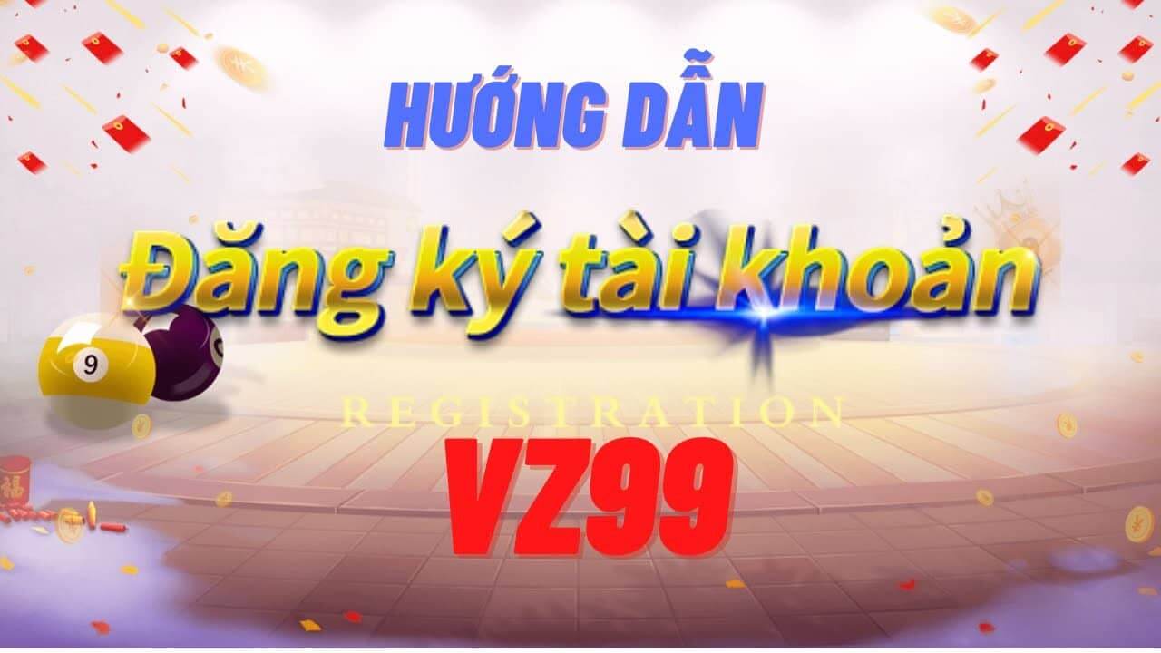 Hướng dẫn đăng ký VZ99 hiệu quả nhất